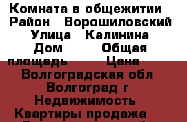 Комната в общежитии › Район ­ Ворошиловский › Улица ­ Калинина › Дом ­ 11 › Общая площадь ­ 18 › Цена ­ 690 - Волгоградская обл., Волгоград г. Недвижимость » Квартиры продажа   . Волгоградская обл.,Волгоград г.